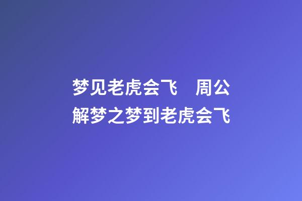 梦见老虎会飞　周公解梦之梦到老虎会飞